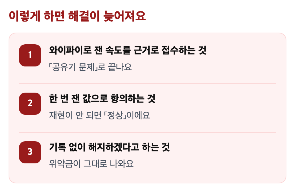 이렇게 하면 해결이 늦어져요: 와이파이로 잰 속도를 근거로 접수하는 것 / 한 번 잰 값으로 항의하는 것 / 기록 없이 해지하겠다고 하는 것
