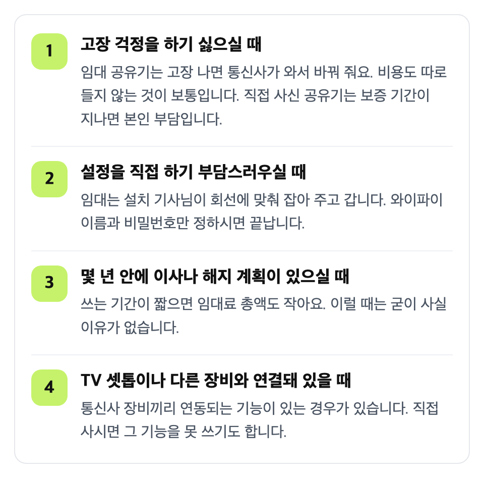 이런 경우라면 임대하세요: 고장 걱정을 하기 싫으실 때 / 설정을 직접 하기 부담스러우실 때 / 몇 년 안에 이사나 해지 계획이 있으실 때 / TV 셋톱이나 다른 장비와 연결돼 있을 때