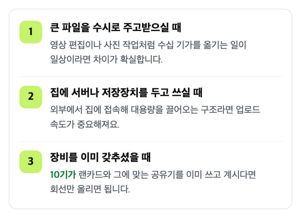 이런 분이라면 10기가를 고려하세요: 큰 파일을 수시로 주고받으실 때 / 집에 서버나 저장장치를 두고 쓰실 때 / 장비를 이미 갖추셨을 때
